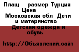 Плащ 80 размер Турция › Цена ­ 1 200 - Московская обл. Дети и материнство » Детская одежда и обувь   